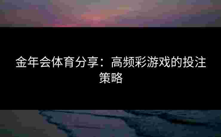 金年会体育分享：高频彩游戏的投注策略