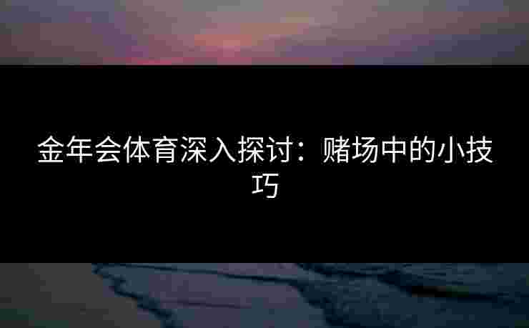 金年会体育深入探讨：赌场中的小技巧