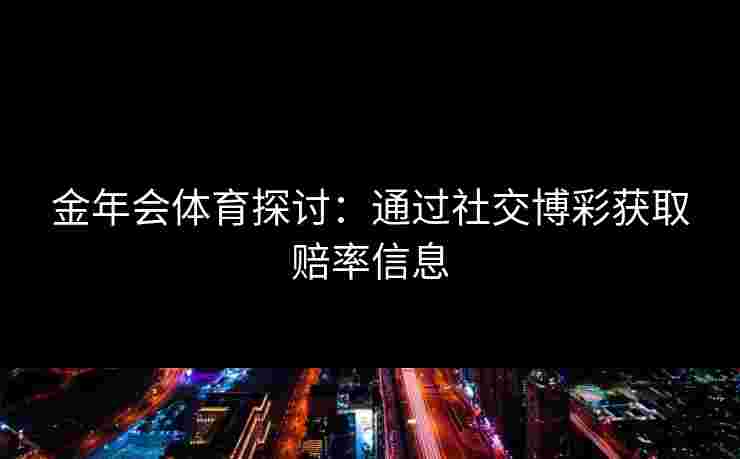 金年会体育探讨：通过社交博彩获取赔率信息
