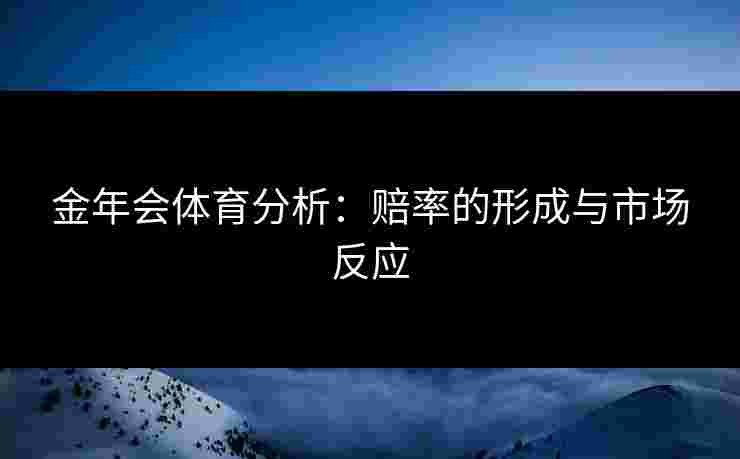 金年会体育分析：赔率的形成与市场反应