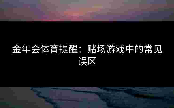 金年会体育提醒：赌场游戏中的常见误区
