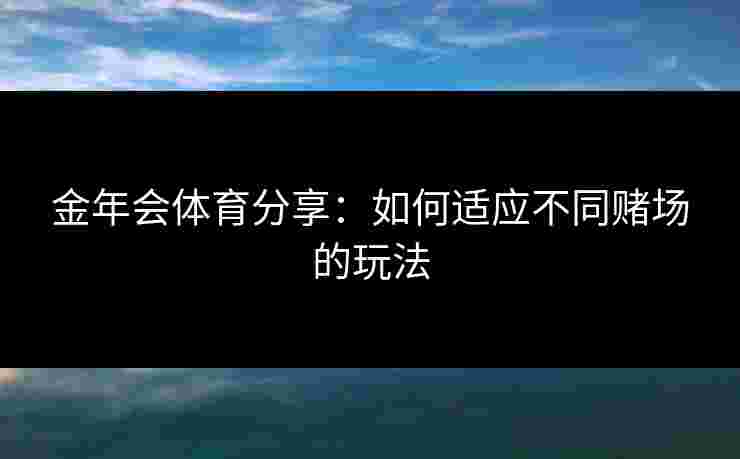 金年会体育分享：如何适应不同赌场的玩法