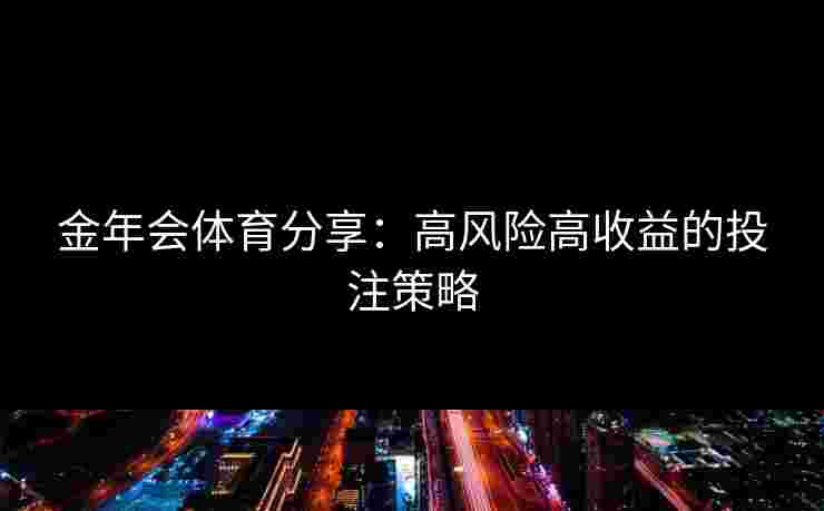 金年会体育分享：高风险高收益的投注策略