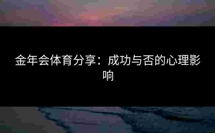 金年会体育分享：成功与否的心理影响