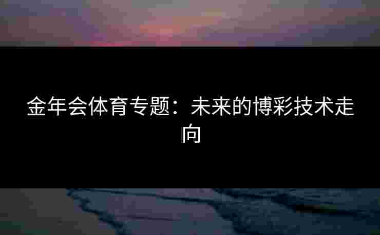 金年会体育专题：未来的博彩技术走向