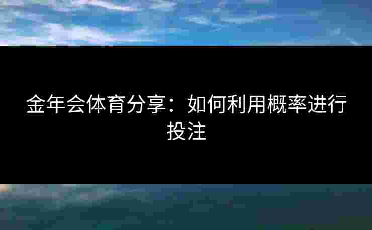 金年会体育分享：如何利用概率进行投注
