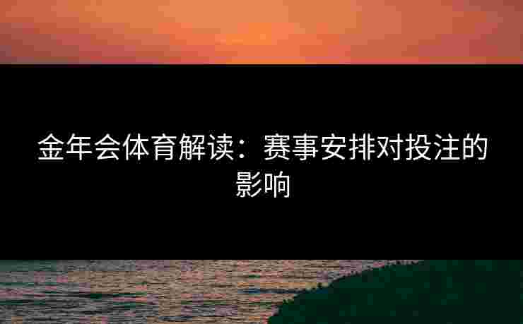 金年会体育解读：赛事安排对投注的影响