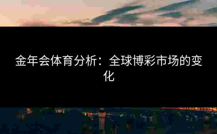 金年会体育分析：全球博彩市场的变化