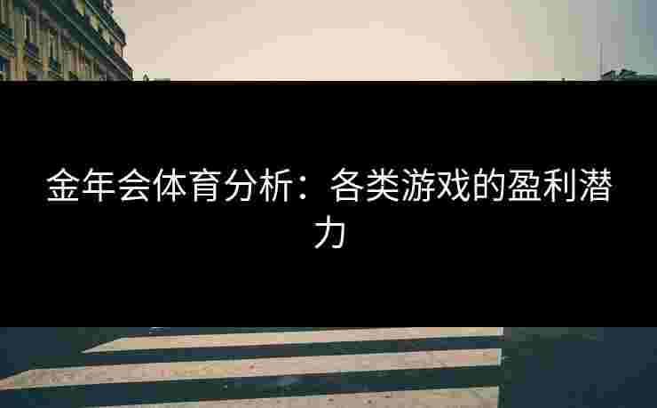 金年会体育分析：各类游戏的盈利潜力