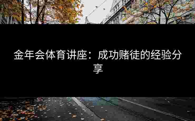 金年会体育讲座：成功赌徒的经验分享