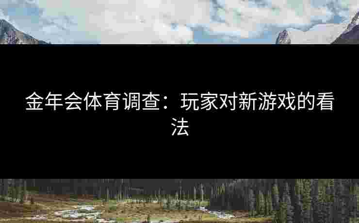 金年会体育调查：玩家对新游戏的看法