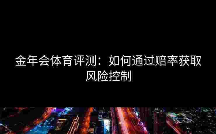 金年会体育评测：如何通过赔率获取风险控制