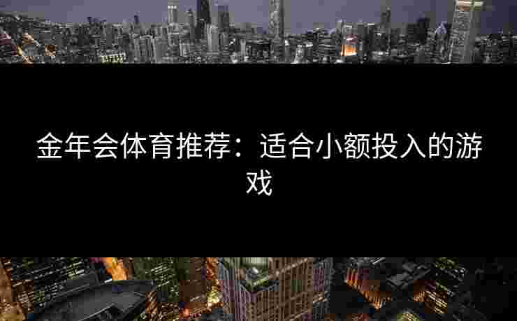 金年会体育推荐：适合小额投入的游戏