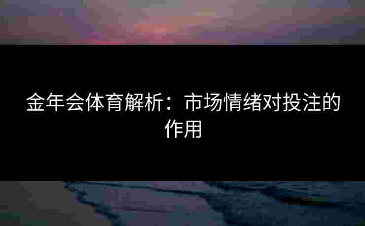 金年会体育解析：市场情绪对投注的作用