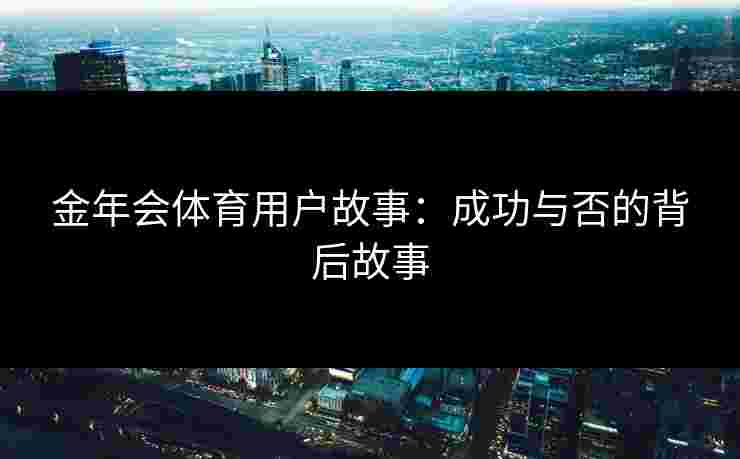 金年会体育用户故事：成功与否的背后故事