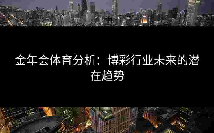 金年会体育分析：博彩行业未来的潜在趋势