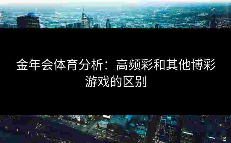 金年会体育分析：高频彩和其他博彩游戏的区别