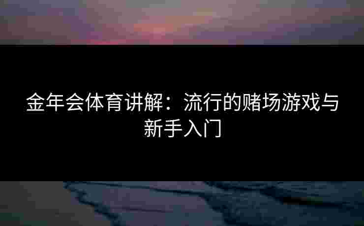 金年会体育讲解：流行的赌场游戏与新手入门