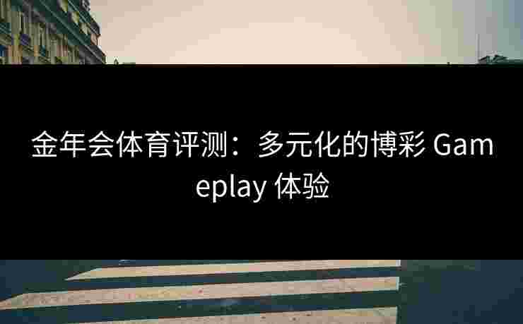 金年会体育评测：多元化的博彩 Gameplay 体验