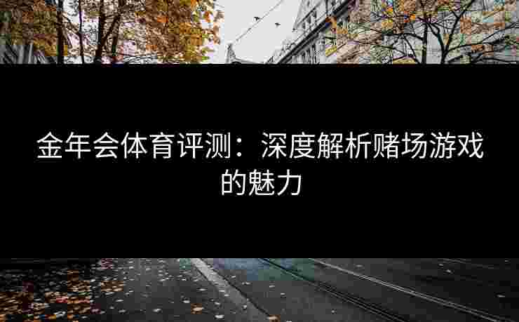 金年会体育评测：深度解析赌场游戏的魅力