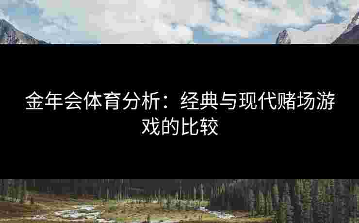 金年会体育分析：经典与现代赌场游戏的比较