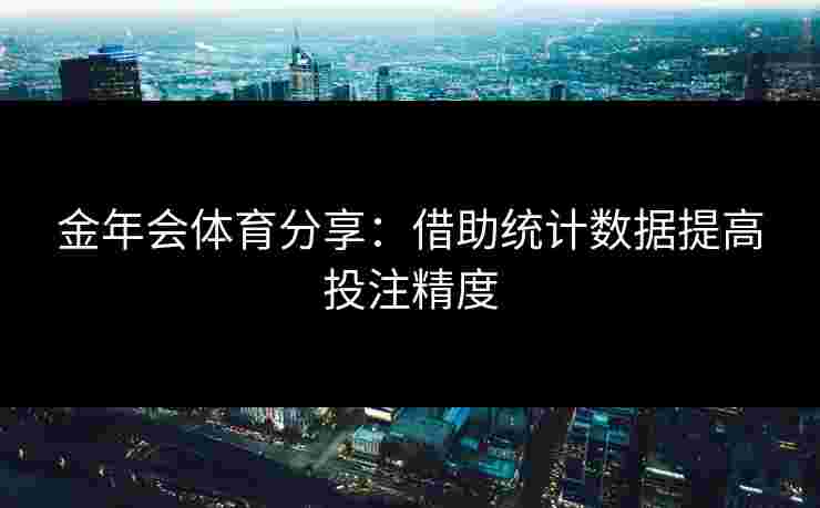 金年会体育分享：借助统计数据提高投注精度