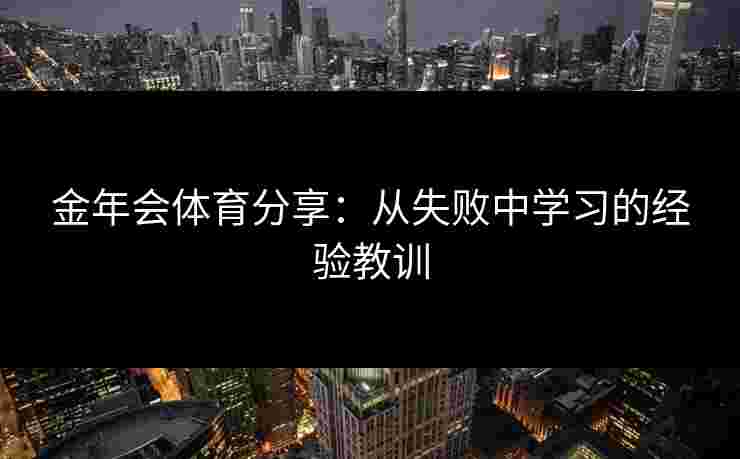 金年会体育分享：从失败中学习的经验教训
