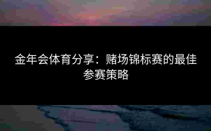 金年会体育分享：赌场锦标赛的最佳参赛策略