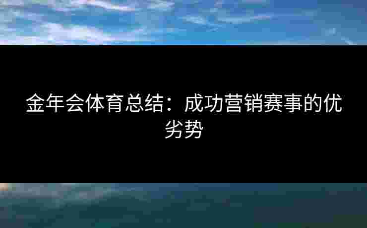 金年会体育总结：成功营销赛事的优劣势