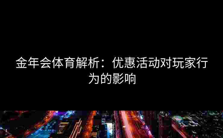 金年会体育解析：优惠活动对玩家行为的影响