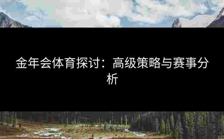 金年会体育探讨：高级策略与赛事分析