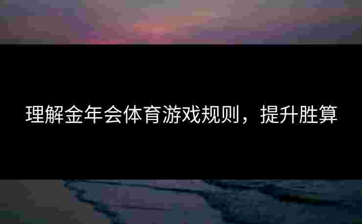 理解金年会体育游戏规则，提升胜算