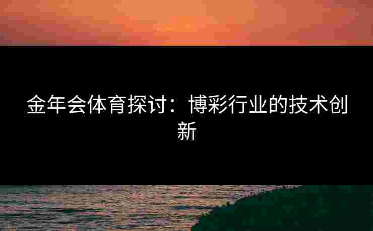 金年会体育探讨：博彩行业的技术创新