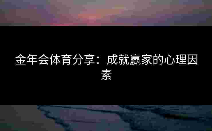 金年会体育分享：成就赢家的心理因素