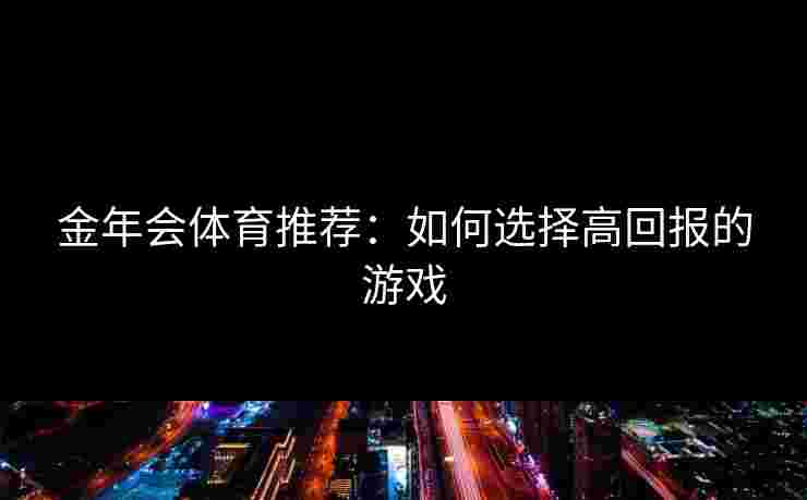 金年会体育推荐：如何选择高回报的游戏