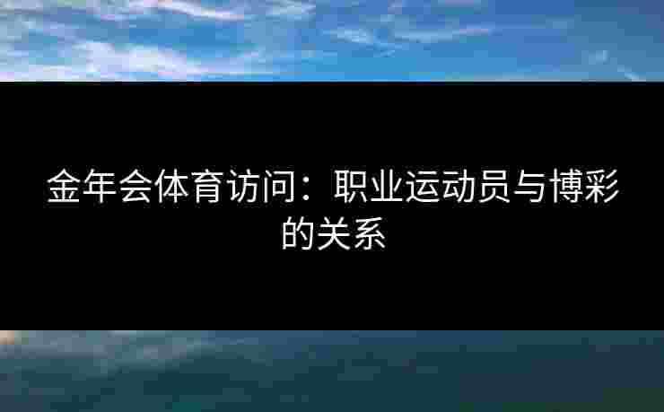 金年会体育访问：职业运动员与博彩的关系