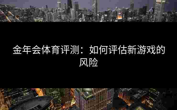 金年会体育评测：如何评估新游戏的风险
