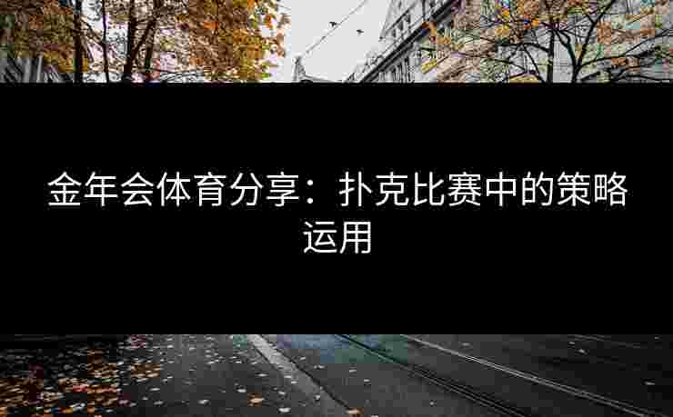 金年会体育分享：扑克比赛中的策略运用