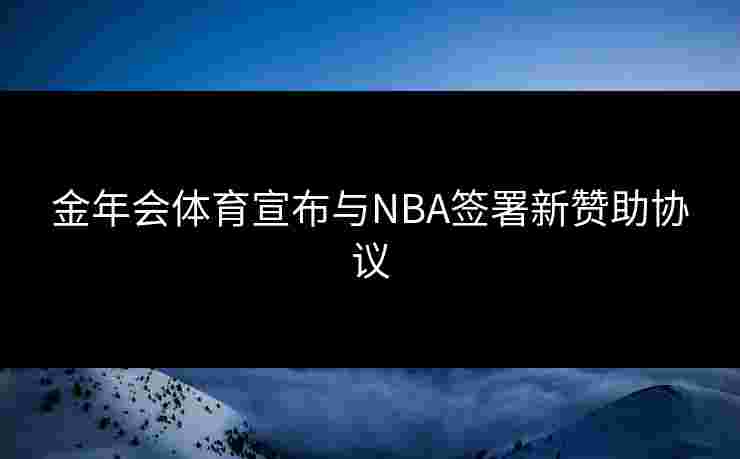 金年会体育宣布与NBA签署新赞助协议
