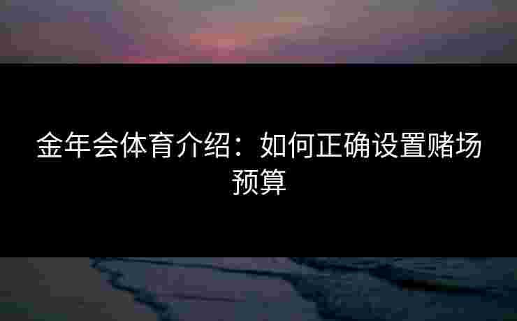 金年会体育介绍：如何正确设置赌场预算