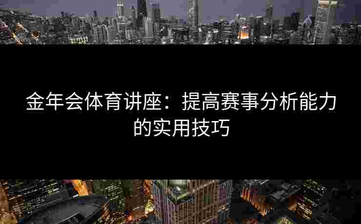 金年会体育讲座：提高赛事分析能力的实用技巧