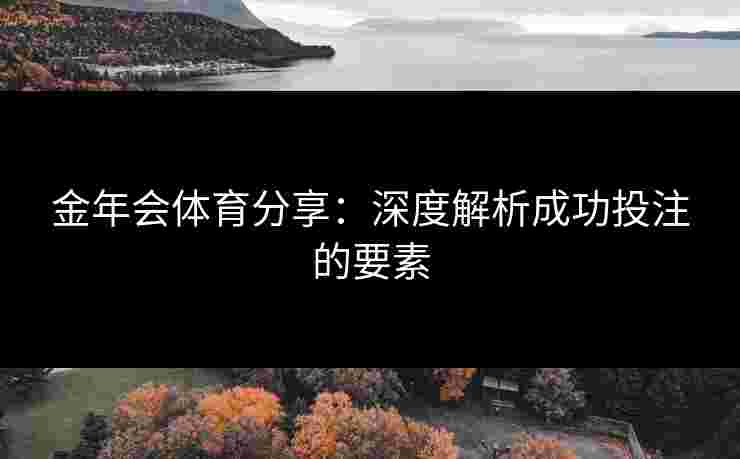 金年会体育分享：深度解析成功投注的要素