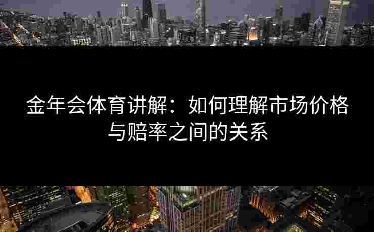 金年会体育讲解：如何理解市场价格与赔率之间的关系
