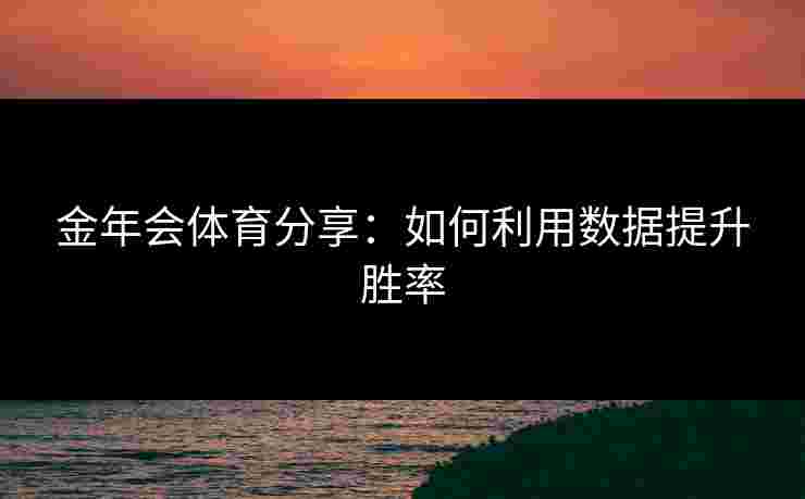 金年会体育分享：如何利用数据提升胜率