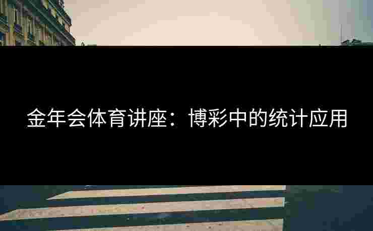 金年会体育讲座:博彩中的统计应用 金年会体育讲座:博彩中的统计应用