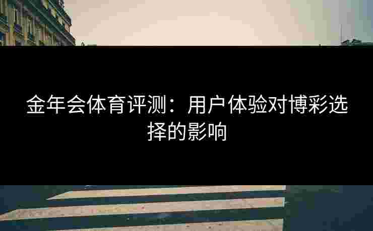 金年会体育评测：用户体验对博彩选择的影响