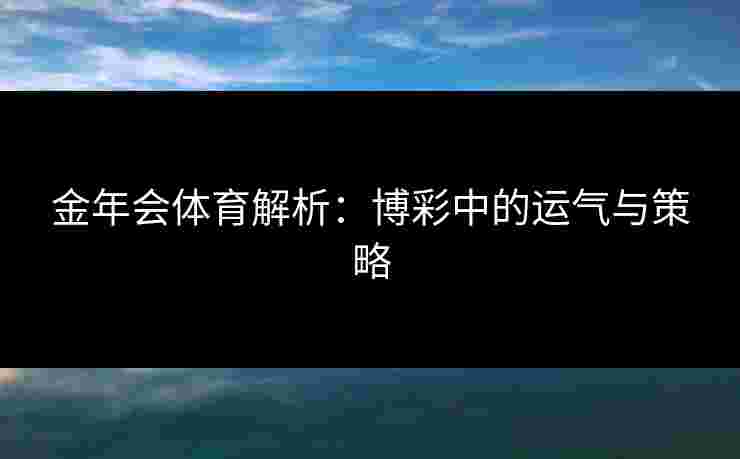 金年会体育解析：博彩中的运气与策略