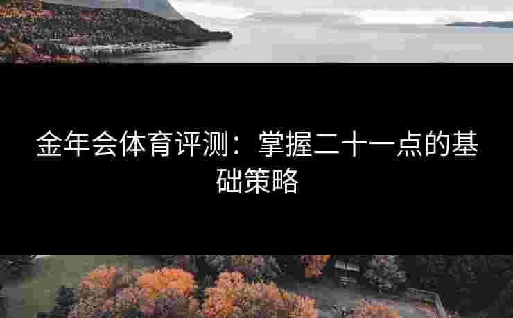 金年会体育评测：掌握二十一点的基础策略