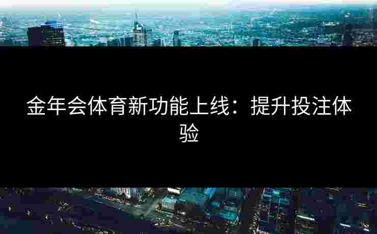 金年会体育新功能上线：提升投注体验