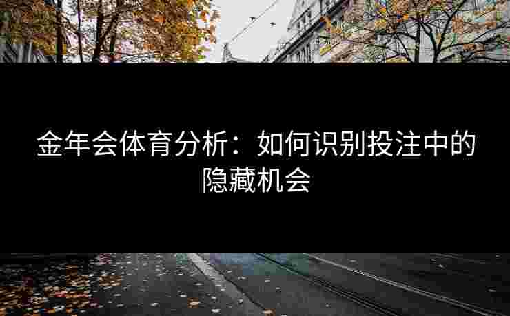金年会体育分析：如何识别投注中的隐藏机会